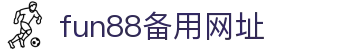 fun88备用网址-Fun88体育注册-【登录注册最新网址】